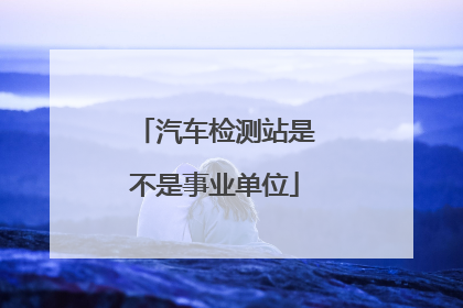 汽车检测站是不是事业单位