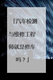 汽车检测与维修工程师就是修车吗？