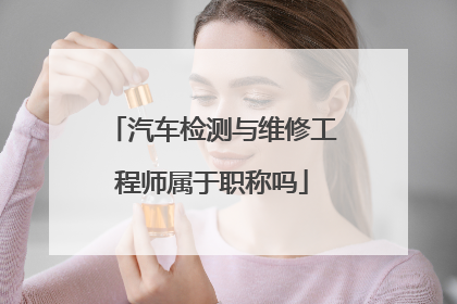 汽车检测与维修工程师属于职称吗