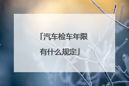 汽车检车年限有什么规定
