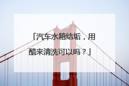 汽车水箱结垢，用醋来清洗可以吗？