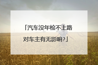 汽车没年检不上路对车主有无影响?