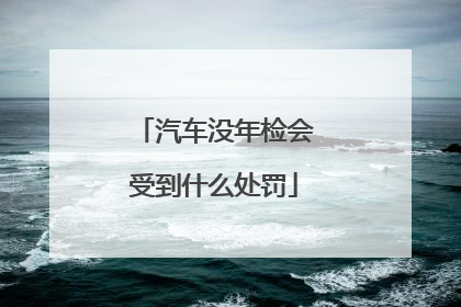 汽车没年检会受到什么处罚