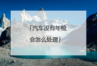 汽车没有年检会怎么处理
