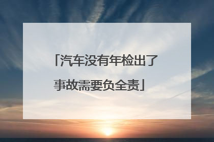 汽车没有年检出了事故需要负全责