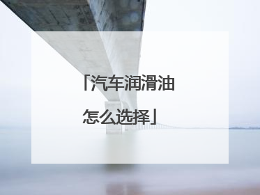 汽车润滑油怎么选择