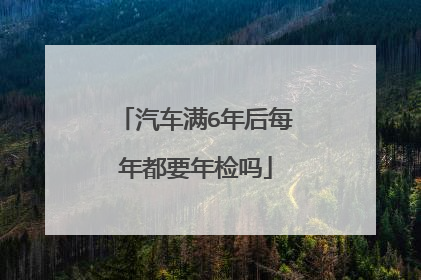 汽车满6年后每年都要年检吗