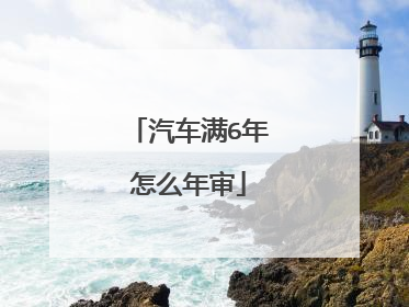 汽车满6年怎么年审