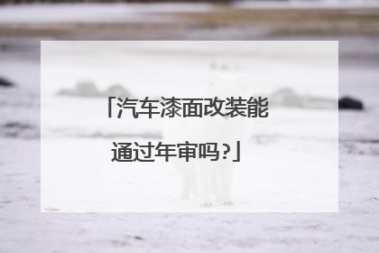 汽车漆面改装能通过年审吗?