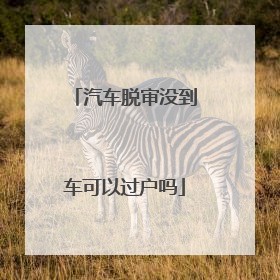 汽车脱审没到车可以过户吗