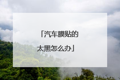 汽车膜贴的太黑怎么办