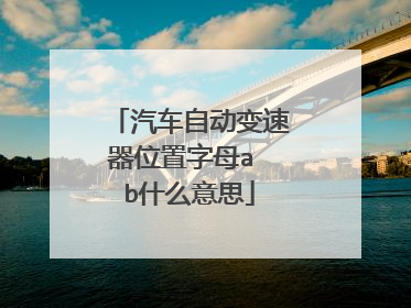 汽车自动变速器位置字母a b什么意思