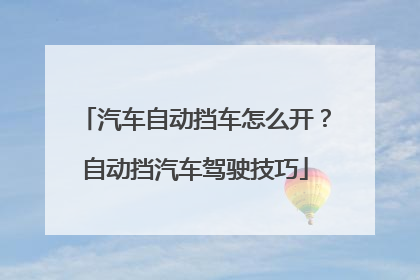 汽车自动挡车怎么开？自动挡汽车驾驶技巧