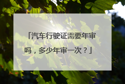 汽车行驶证需要年审吗，多少年审一次？