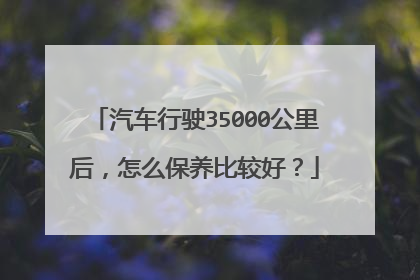 汽车行驶35000公里后，怎么保养比较好？