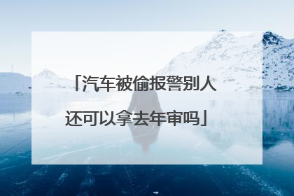 汽车被偷报警别人还可以拿去年审吗