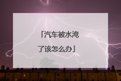 汽车被水淹了该怎么办