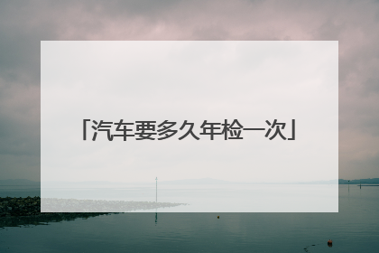汽车要多久年检一次
