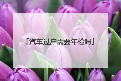 汽车过户需要年检吗