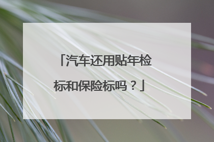 汽车还用贴年检标和保险标吗？