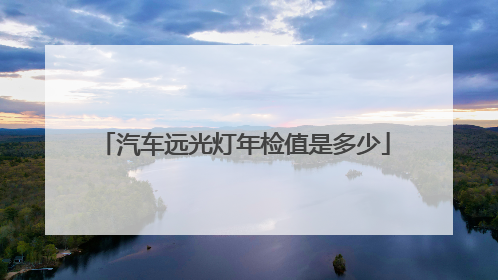 汽车远光灯年检值是多少