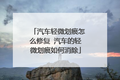 汽车轻微划痕怎么修复 汽车的轻微划痕如何消除