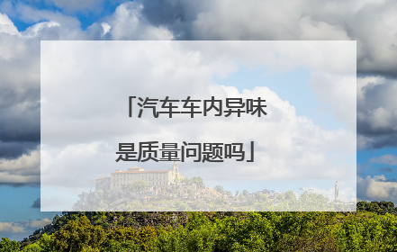 汽车车内异味是质量问题吗