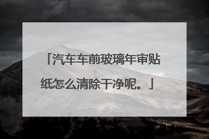 汽车车前玻璃年审贴纸怎么清除干净呢。
