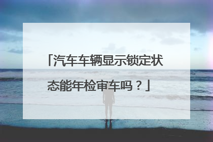 汽车车辆显示锁定状态能年检审车吗？