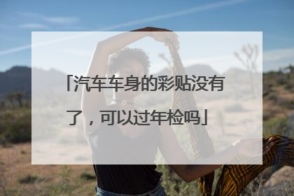 汽车车身的彩贴没有了，可以过年检吗