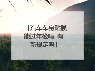 汽车车身贴膜能过年检吗 有新规定吗