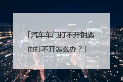 汽车车门打不开钥匙也打不开怎么办？