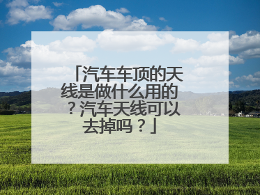 汽车车顶的天线是做什么用的？汽车天线可以去掉吗？