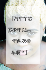 汽车车龄多少年以后一年两次检车啊？