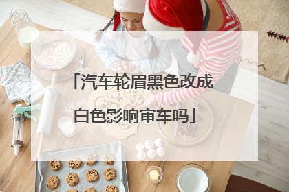 汽车轮眉黑色改成白色影响审车吗