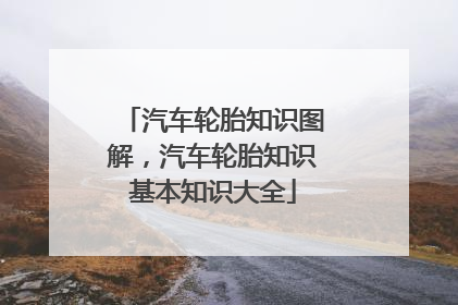 汽车轮胎知识图解，汽车轮胎知识基本知识大全