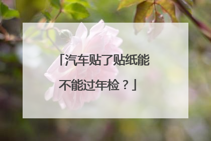 汽车贴了贴纸能不能过年检？
