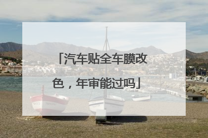汽车贴全车膜改色，年审能过吗