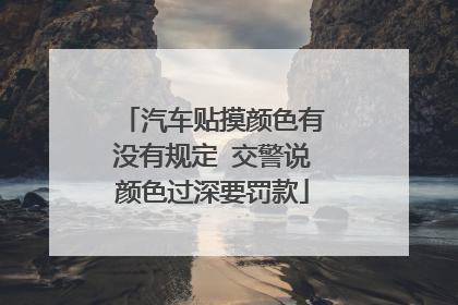 汽车贴摸颜色有没有规定 交警说颜色过深要罚款