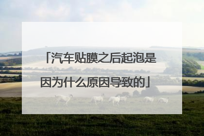 汽车贴膜之后起泡是因为什么原因导致的