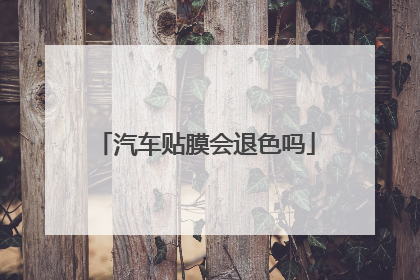 汽车贴膜会退色吗