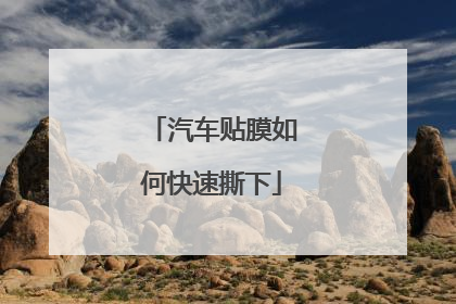 汽车贴膜如何快速撕下