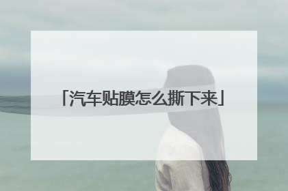 汽车贴膜怎么撕下来