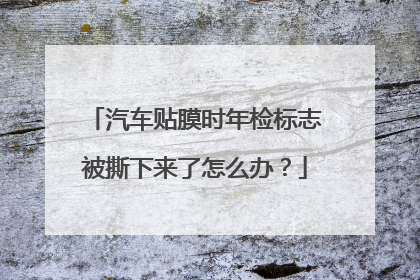 汽车贴膜时年检标志被撕下来了怎么办？