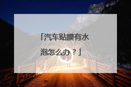 汽车贴膜有水泡怎么办？