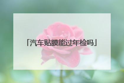 汽车贴膜能过年检吗