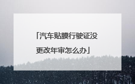 汽车贴膜行驶证没更改年审怎么办