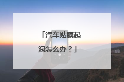 汽车贴膜起泡怎么办？