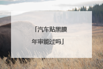 汽车贴黑膜年审能过吗