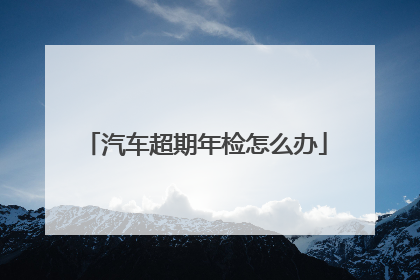 汽车超期年检怎么办